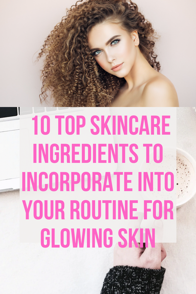 10 Top Skincare Ingredients to Incorporate into Your Routine for Glowing Skin